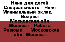 Няня для детей › Специальность ­ Няня › Минимальный оклад ­ 50 000 › Возраст ­ 37 - Московская обл., Москва г. Работа » Резюме   . Московская обл.,Москва г.